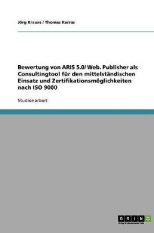 Cover of Bewertung von ARIS 5.0/ Web. Publisher als Consultingtool fur den mittelstandischen Einsatz und Zertifikationsmoeglichkeiten nach ISO 9000