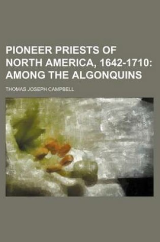 Cover of Pioneer Priests of North America, 1642-1710; Among the Algonquins