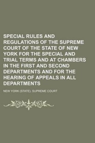 Cover of Special Rules and Regulations of the Supreme Court of the State of New York for the Special and Trial Terms and at Chambers in the First and Second Departments and for the Hearing of Appeals in All Departments