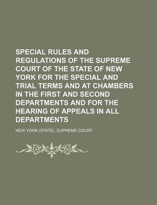 Book cover for Special Rules and Regulations of the Supreme Court of the State of New York for the Special and Trial Terms and at Chambers in the First and Second Departments and for the Hearing of Appeals in All Departments