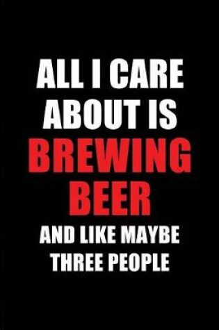 Cover of All I Care about Is Brewing Beer and Like Maybe Three People