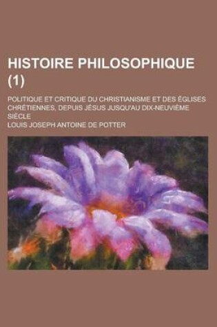 Cover of Histoire Philosophique; Politique Et Critique Du Christianisme Et Des Eglises Chretiennes, Depuis Jesus Jusqu'au Dix-Neuvieme Siecle (1 )