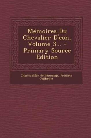 Cover of Mémoires Du Chevalier D'eon, Volume 3... - Primary Source Edition