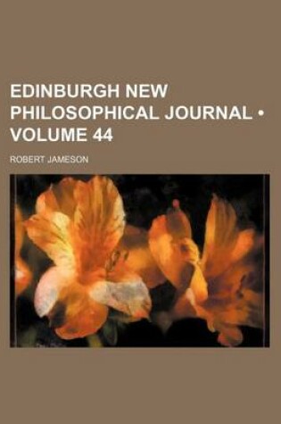 Cover of The Edinburgh New Philosophical Journal; Exhibiting a View of the Progressive Discoveries and Improvements in the Sciences and the Arts Volume 44