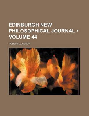 Book cover for The Edinburgh New Philosophical Journal; Exhibiting a View of the Progressive Discoveries and Improvements in the Sciences and the Arts Volume 44