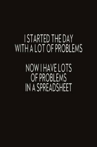 Cover of I Started The Day With A Lot Of Problems Now I Have Lots Of Problems In A Spreadsheet