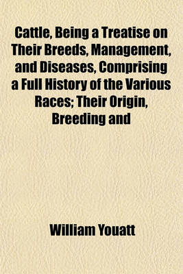 Book cover for Cattle, Being a Treatise on Their Breeds, Management, and Diseases, Comprising a Full History of the Various Races; Their Origin, Breeding and