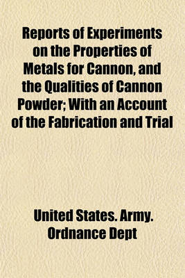 Book cover for Reports of Experiments on the Properties of Metals for Cannon, and the Qualities of Cannon Powder; With an Account of the Fabrication and Trial