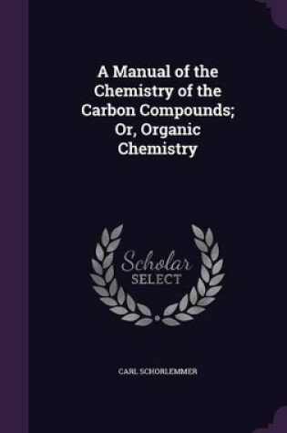 Cover of A Manual of the Chemistry of the Carbon Compounds; Or, Organic Chemistry