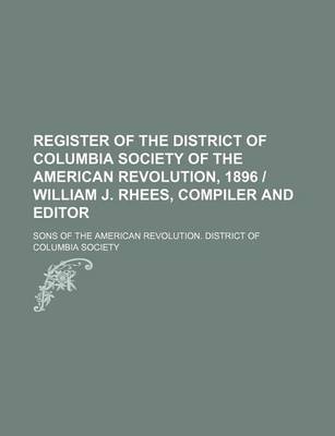 Book cover for Register of the District of Columbia Society of the American Revolution, 1896 - William J. Rhees, Compiler and Editor