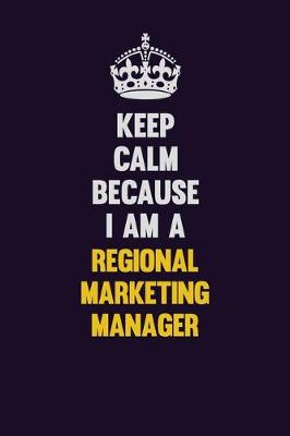 Book cover for Keep Calm Because I Am A Regional Marketing Manager