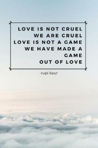 Cover of Love Is Not Cruel We Are Cruel Love Is Not A Game We Have Made A Game Out Of Love