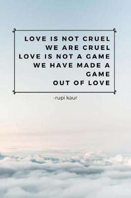 Book cover for Love Is Not Cruel We Are Cruel Love Is Not A Game We Have Made A Game Out Of Love