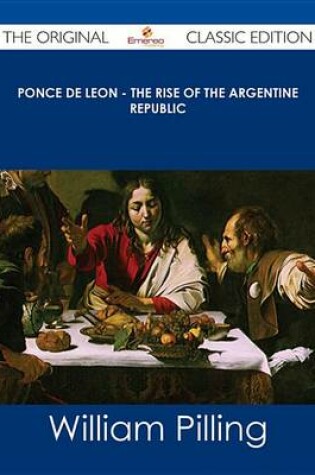 Cover of Ponce de Leon - The Rise of the Argentine Republic - The Original Classic Edition