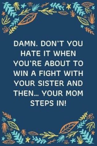 Cover of Damn. Don't You Hate It When You're About To Win A Fight With Your Sister And Then... Your Mom Steps In!