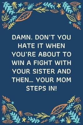 Book cover for Damn. Don't You Hate It When You're About To Win A Fight With Your Sister And Then... Your Mom Steps In!