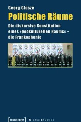 Cover of Politische Raume: Die Diskursive Konstitution Eines -Geokulturellen Raums- - Die Frankophonie