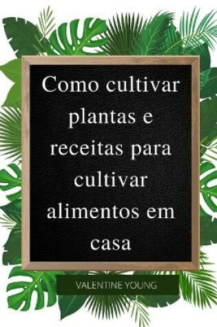 Cover of Como cultivar plantas e receitas para cultivar alimentos em casa