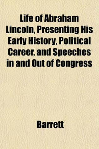 Cover of Life of Abraham Lincoln, Presenting His Early History, Political Career, and Speeches in and Out of Congress