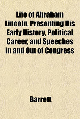 Book cover for Life of Abraham Lincoln, Presenting His Early History, Political Career, and Speeches in and Out of Congress