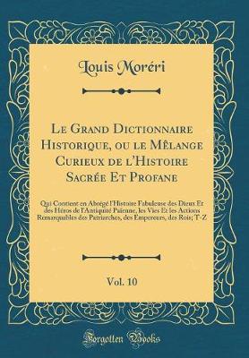 Book cover for Le Grand Dictionnaire Historique, Ou Le Melange Curieux de l'Histoire Sacree Et Profane, Vol. 10
