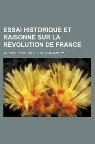 Cover of Essai Historique Et Raisonne Sur La Revolution de France; En 1789 Et 1790 Ou Lettre a Madame ***.