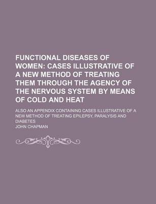 Book cover for Functional Diseases of Women; Cases Illustrative of a New Method of Treating Them Through the Agency of the Nervous System by Means of Cold and Heat.