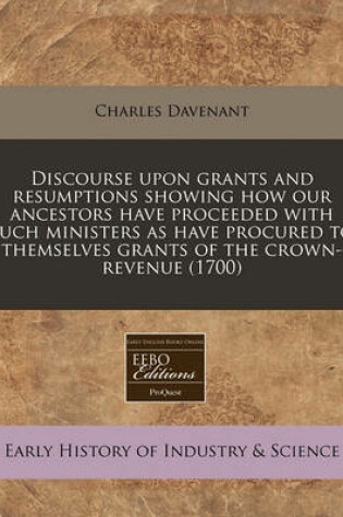 Cover of Discourse Upon Grants and Resumptions Showing How Our Ancestors Have Proceeded with Such Ministers as Have Procured to Themselves Grants of the Crown-Revenue (1700)