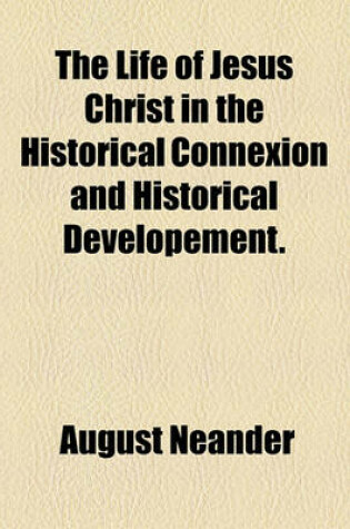 Cover of The Life of Jesus Christ in the Historical Connexion and Historical Developement.