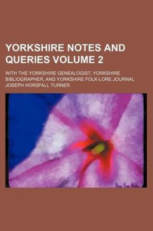 Cover of Yorkshire Notes and Queries Volume 2; With the Yorkshire Genealogist, Yorkshire Bibliographer, and Yorkshire Folk-Lore Journal