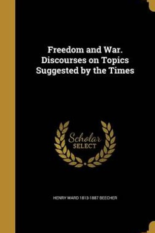 Cover of Freedom and War. Discourses on Topics Suggested by the Times