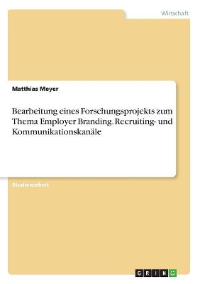 Book cover for Bearbeitung eines Forschungsprojekts zum Thema Employer Branding. Recruiting- und Kommunikationskanäle