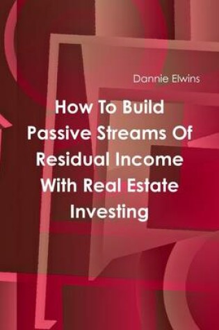 Cover of How to Build Passive Streams of Residual Income With Real Estate Investing