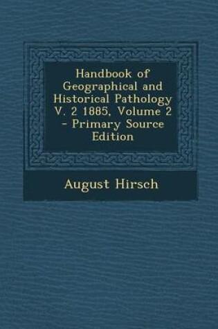 Cover of Handbook of Geographical and Historical Pathology V. 2 1885, Volume 2 - Primary Source Edition