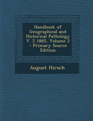 Book cover for Handbook of Geographical and Historical Pathology V. 2 1885, Volume 2 - Primary Source Edition