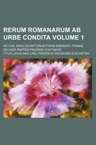 Cover of Rerum Romanarum AB Urbe Condita Volume 1; Ad Cod. Manu Scriptorum Fidem Emendati. Primae Decadis Partem Priorem Continens
