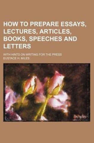 Cover of How to Prepare Essays, Lectures, Articles, Books, Speeches and Letters; With Hints on Writing for the Press