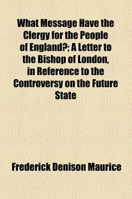 Book cover for What Message Have the Clergy for the People of England?; A Letter to the Bishop of London, in Reference to the Controversy on the Future State