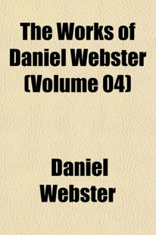 Cover of The Works of Daniel Webster (Volume 04)