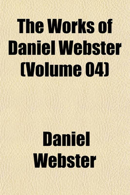 Book cover for The Works of Daniel Webster (Volume 04)