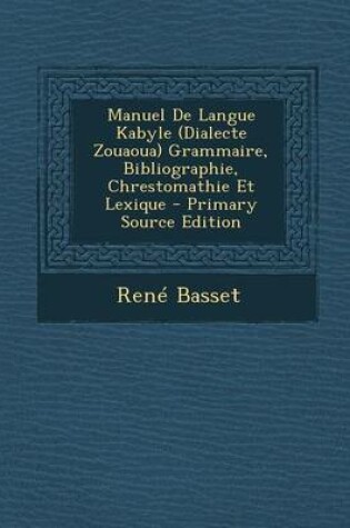 Cover of Manuel de Langue Kabyle (Dialecte Zouaoua) Grammaire, Bibliographie, Chrestomathie Et Lexique