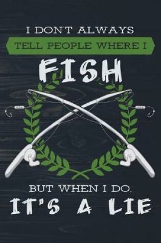 Cover of I Don't Always Tell People Where I Fish But When I Do It's A Lie