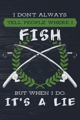 Book cover for I Don't Always Tell People Where I Fish But When I Do It's A Lie