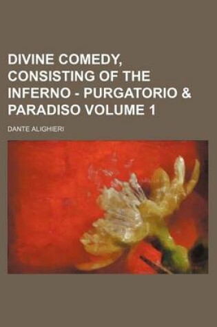 Cover of Divine Comedy, Consisting of the Inferno - Purgatorio & Paradiso Volume 1