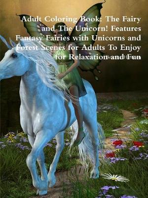 Book cover for Adult Coloring Book: The Fairy and The Unicorn! Features Fantasy Fairies with Unicorns and Forest Scenes for Adults To Enjoy for Relaxation and Fun