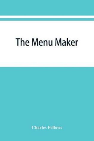 Cover of The menu maker; suggestions for selecting and arranging menus for hotels and restaurants, with object of changing from day to day to give continuous variety of foods in season