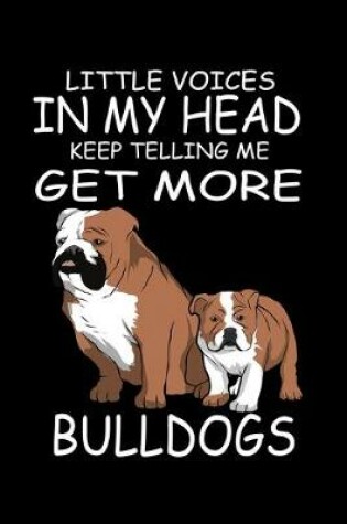 Cover of Little Voices In My Head Keep Telling Me Get More Bull Dogs