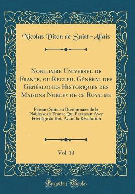 Book cover for Nobiliaire Universel de France, Ou Recueil General Des Genealogies Historiques Des Maisons Nobles de Ce Royaume, Vol. 13