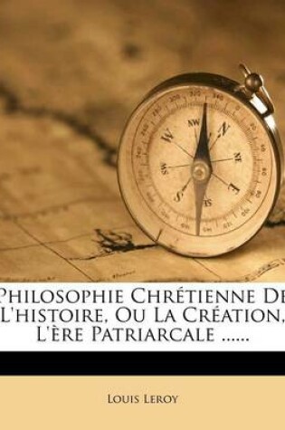 Cover of Philosophie Chretienne De L'histoire, Ou La Creation, L'ere Patriarcale ......