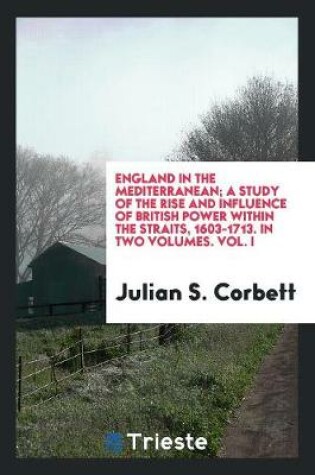 Cover of England in the Mediterranean; A Study of the Rise and Influence of British Power Within the Straits, 1603-1713;